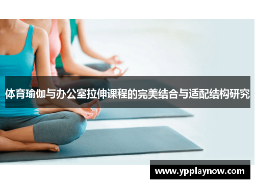 体育瑜伽与办公室拉伸课程的完美结合与适配结构研究